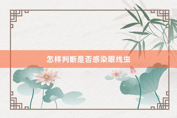 怎样判断是否感染眼线虫