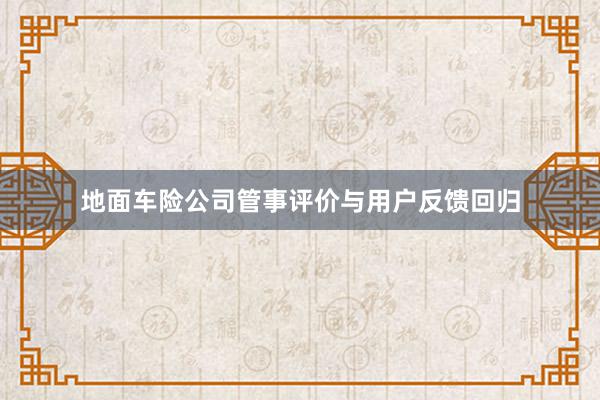 地面车险公司管事评价与用户反馈回归